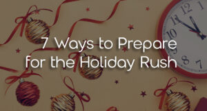 Image with a clock, ribbons, confetti, and ornaments with overlaid text stating "7 Ways to Prepare for the Holiday Rush"